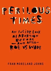 cover for Fran Moreland Johns's Perilous Times: An inside look at abortion before -and after- Roe v. Wade
